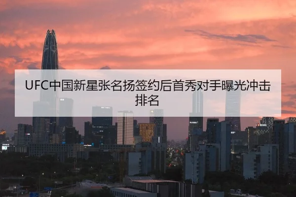 UFC中国新星张名扬签约后首秀对手曝光冲击排名